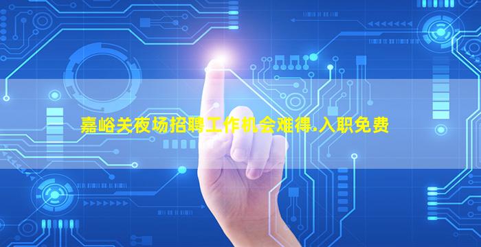 嘉峪关夜场招聘工作机会难得.入职免费